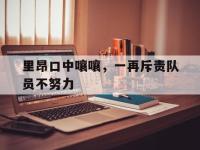 开云体育官网入口网页-里昂口中嚷嚷，一再斥责队员不努力