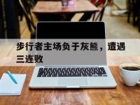 开云体育官网入口网页-关于步行者主场负于灰熊，遭遇三连败的信息