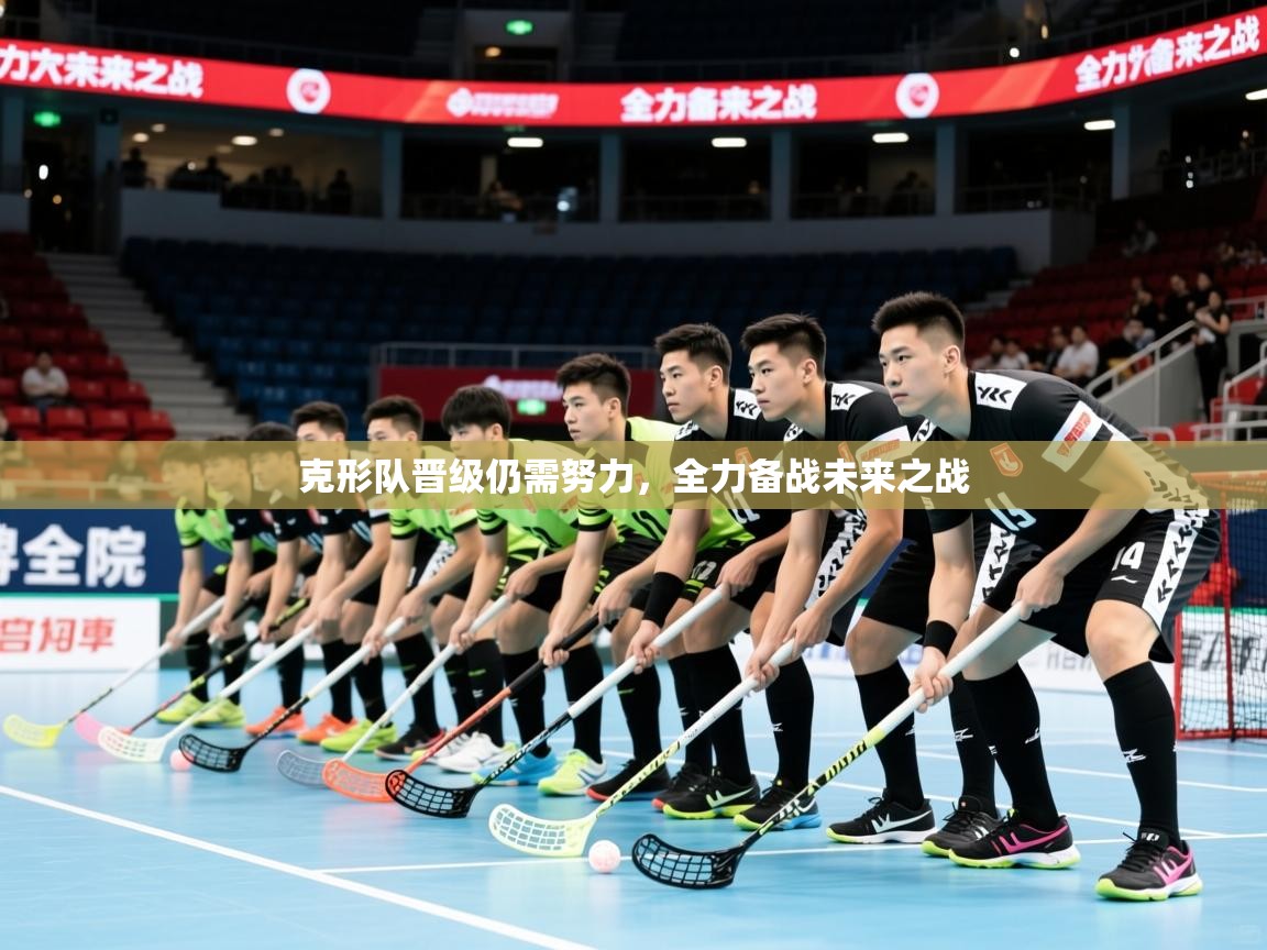 2025开云体育注册app克形队晋级仍需努力,全力备战未来之战 第2张