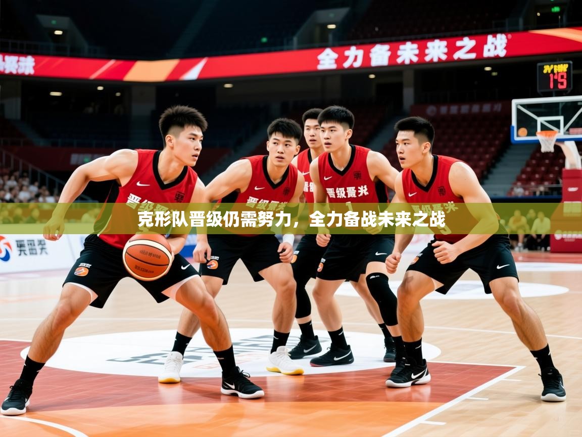 2025开云体育注册app克形队晋级仍需努力,全力备战未来之战 第1张