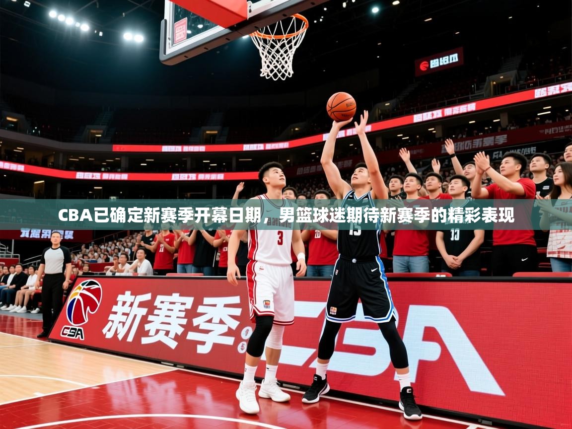 2025开云体育注册appCBA已确定新赛季开幕日期,男篮球迷期待新赛季的精彩表现 第3张