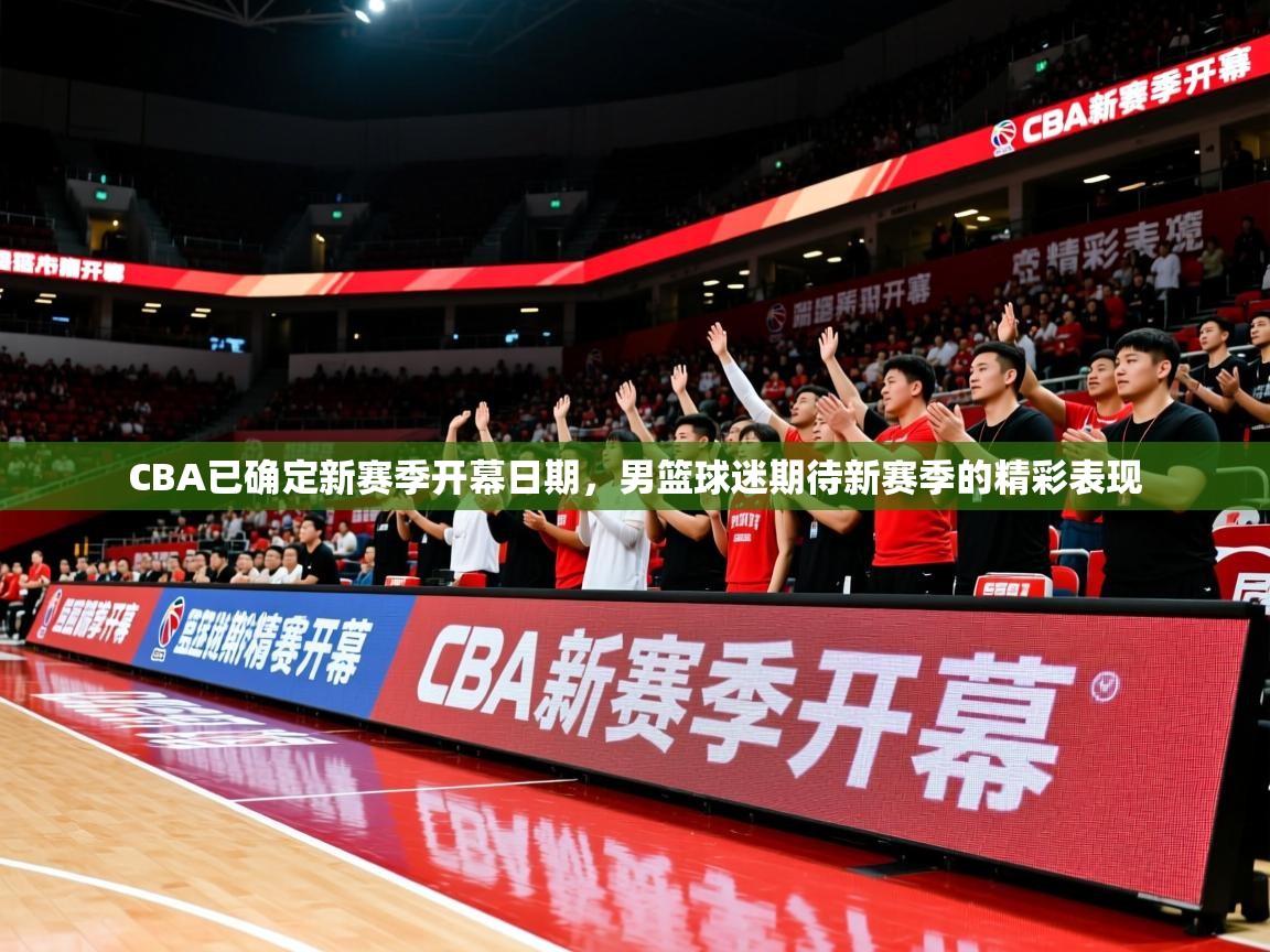 2025开云体育注册appCBA已确定新赛季开幕日期,男篮球迷期待新赛季的精彩表现 第4张