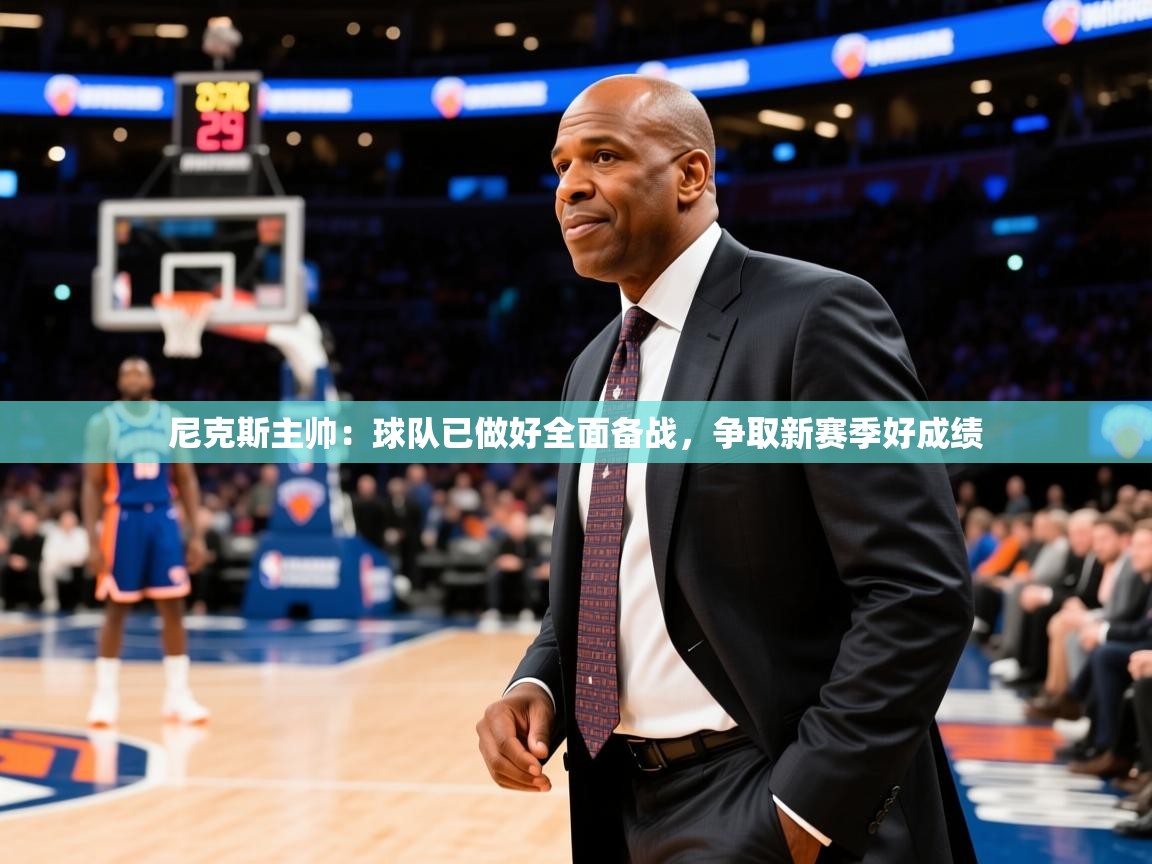 2025开云体育注册app尼克斯主帅:球队已做好全面备战,争取新赛季好成绩 第2张