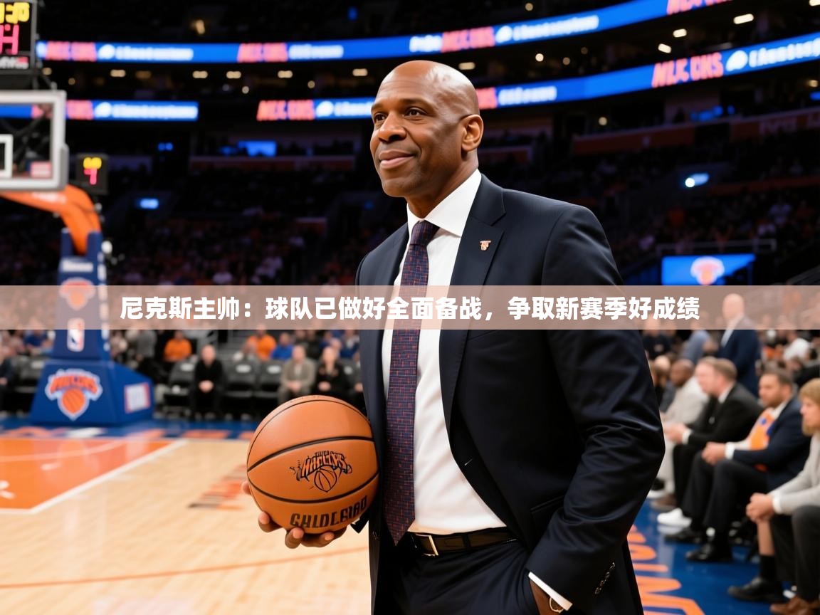 2025开云体育注册app尼克斯主帅:球队已做好全面备战,争取新赛季好成绩 第3张