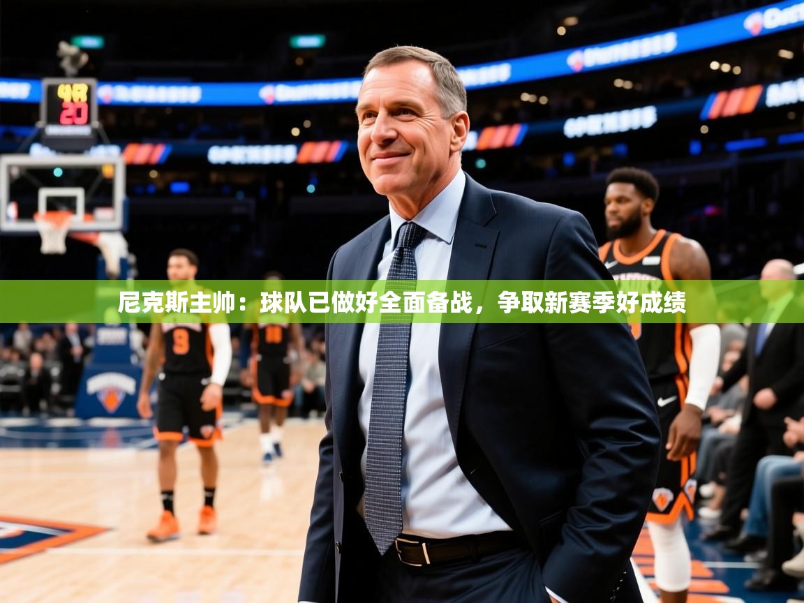 2025开云体育注册app尼克斯主帅:球队已做好全面备战,争取新赛季好成绩 第4张
