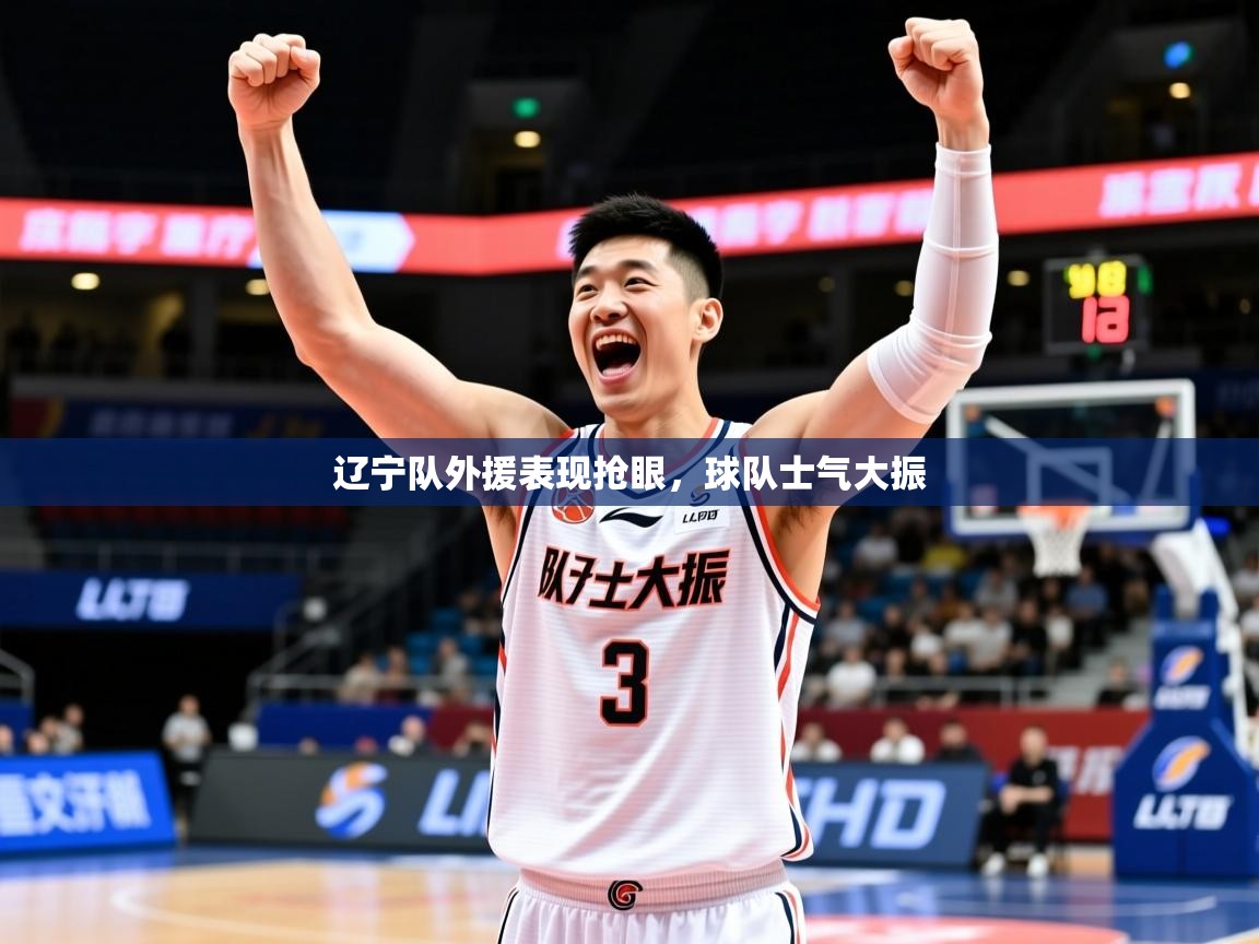 2025开运体育入口辽宁队外援表现抢眼，球队士气大振