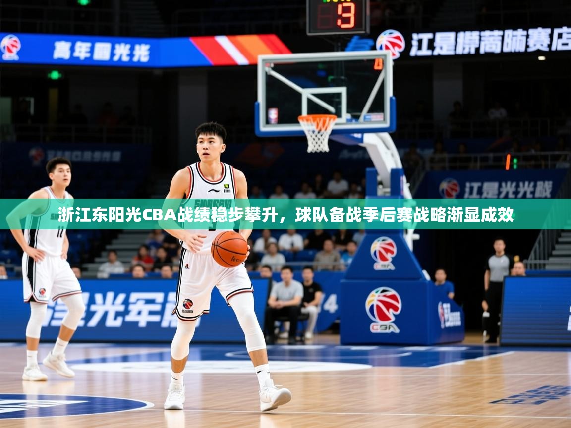 2025开云体育app登录入口浙江东阳光CBA战绩稳步攀升，球队备战季后赛战略渐显成效