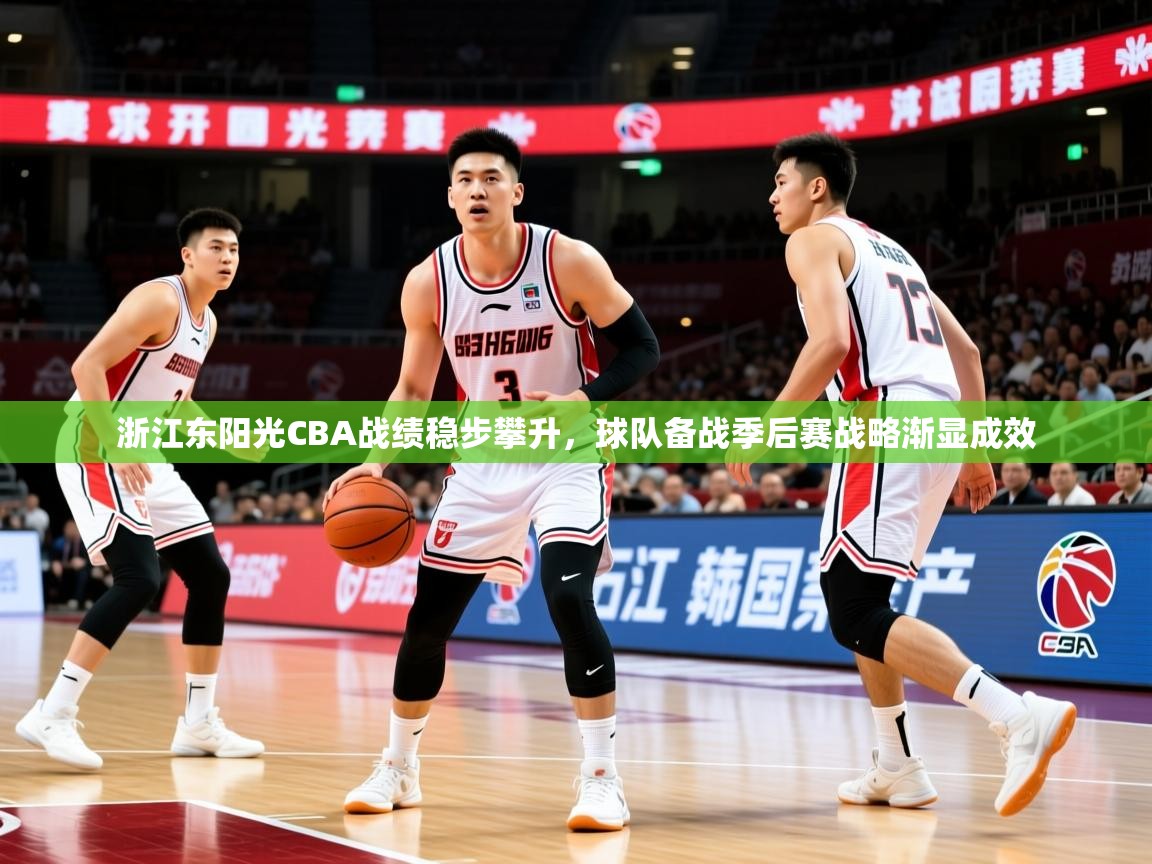 2025开云体育app登录入口浙江东阳光CBA战绩稳步攀升,球队备战季后赛战略渐显成效 第2张