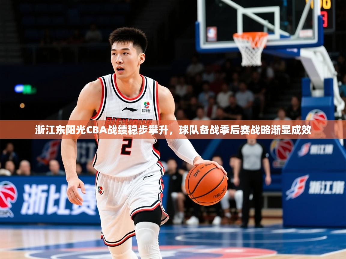 2025开云体育app登录入口浙江东阳光CBA战绩稳步攀升,球队备战季后赛战略渐显成效 第4张