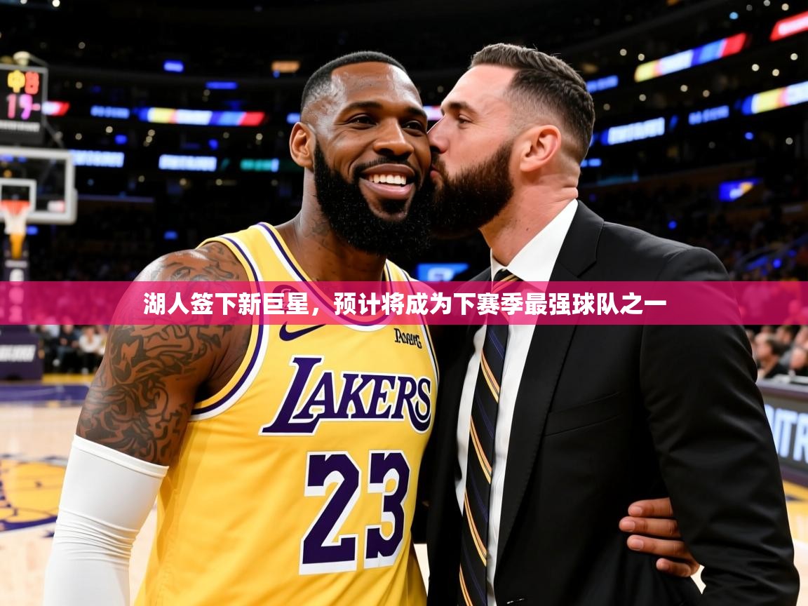 2025开云体育在线登录湖人签下新巨星，预计将成为下赛季最强球队之一
