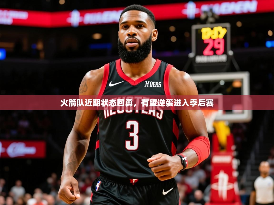 2025开云体育注册app火箭队近期状态回勇,有望逆袭进入季后赛 第3张