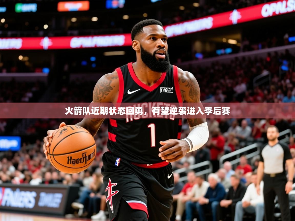 2025开云体育注册app火箭队近期状态回勇,有望逆袭进入季后赛 第2张