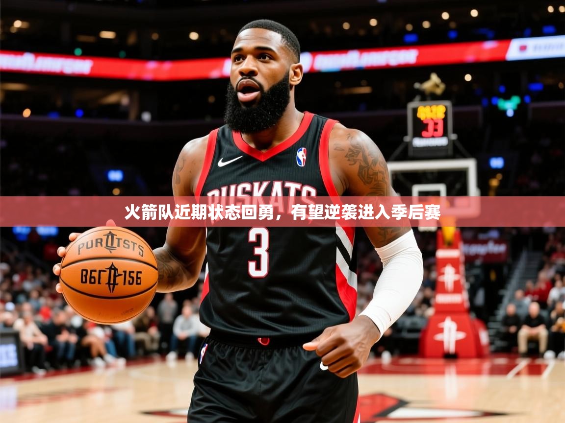2025开云体育注册app火箭队近期状态回勇,有望逆袭进入季后赛 第4张