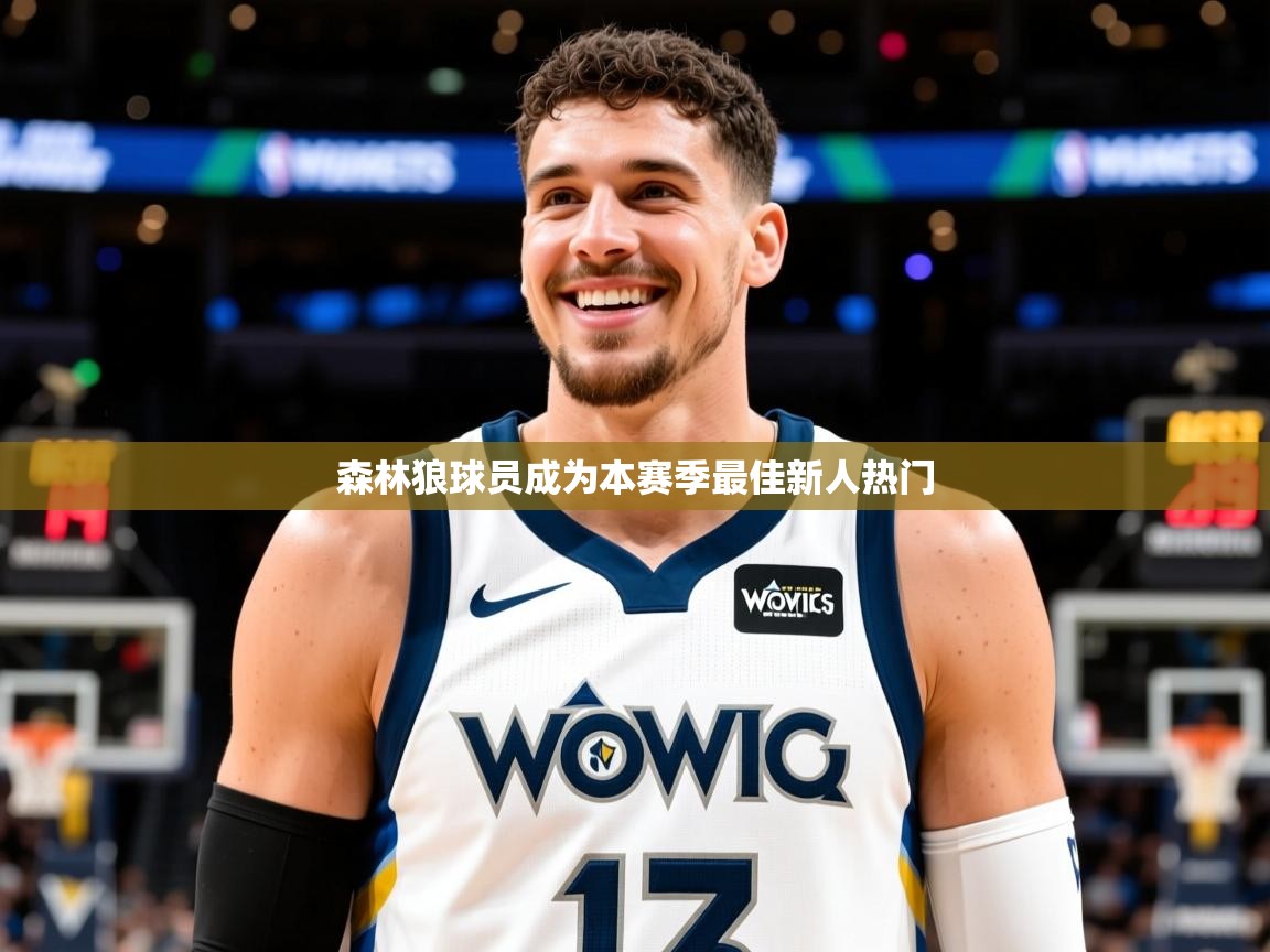 2025云开体育app网页版入口森林狼球员成为本赛季最佳新人热门 第3张