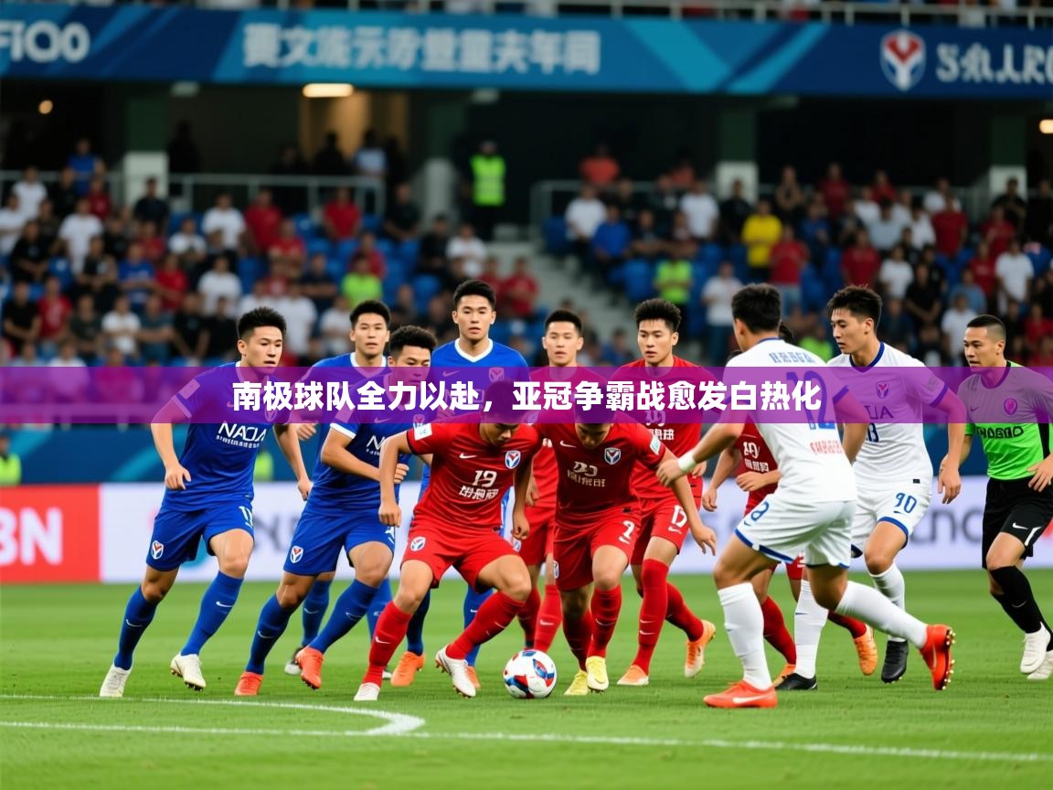 2025开云体育入口南极球队全力以赴,亚冠争霸战愈发白热化 第4张