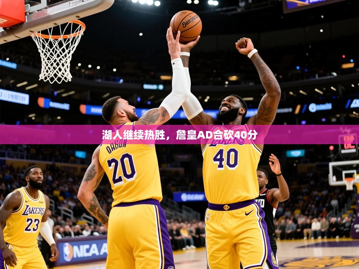 2025开云体育在线入口湖人继续热胜,詹皇AD合砍40分 第2张