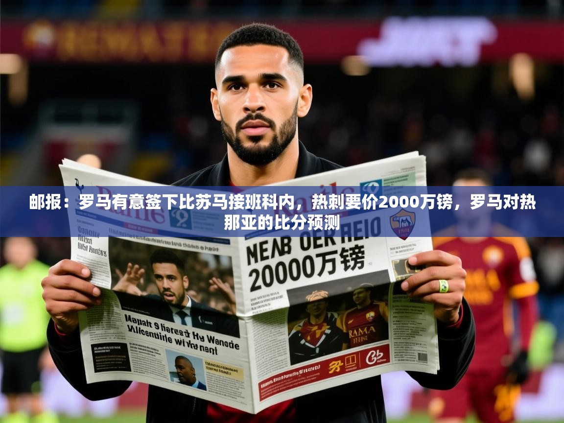 2025开云体育入口手机版邮报:罗马有意签下比苏马接班科内,热刺要价2000万镑,罗马对热那亚的比分预测 第1张