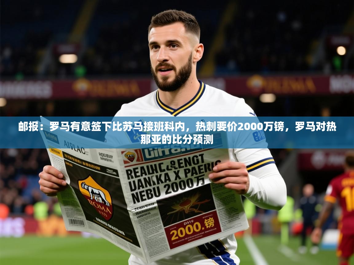 2025开云体育入口手机版邮报:罗马有意签下比苏马接班科内,热刺要价2000万镑,罗马对热那亚的比分预测 第4张
