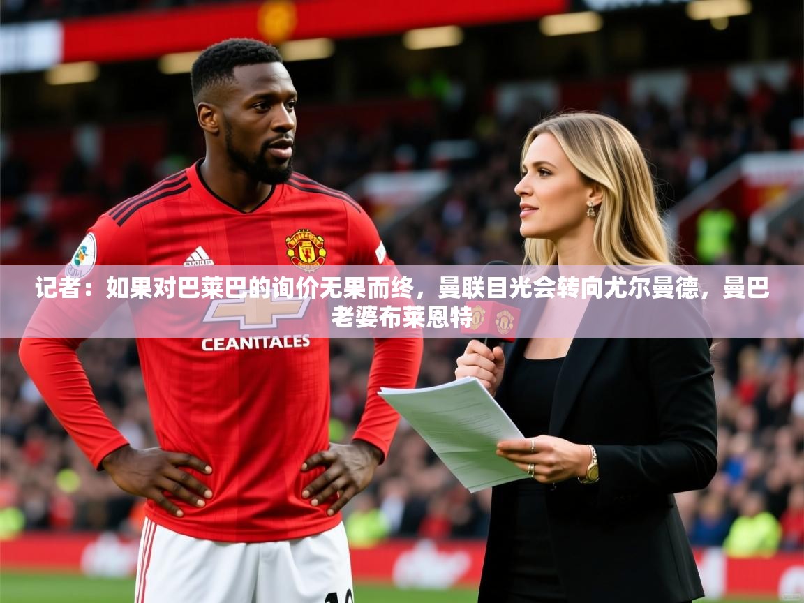 2025开云体育入口记者:如果对巴莱巴的询价无果而终,曼联目光会转向尤尔曼德,曼巴老婆布莱恩特 第4张