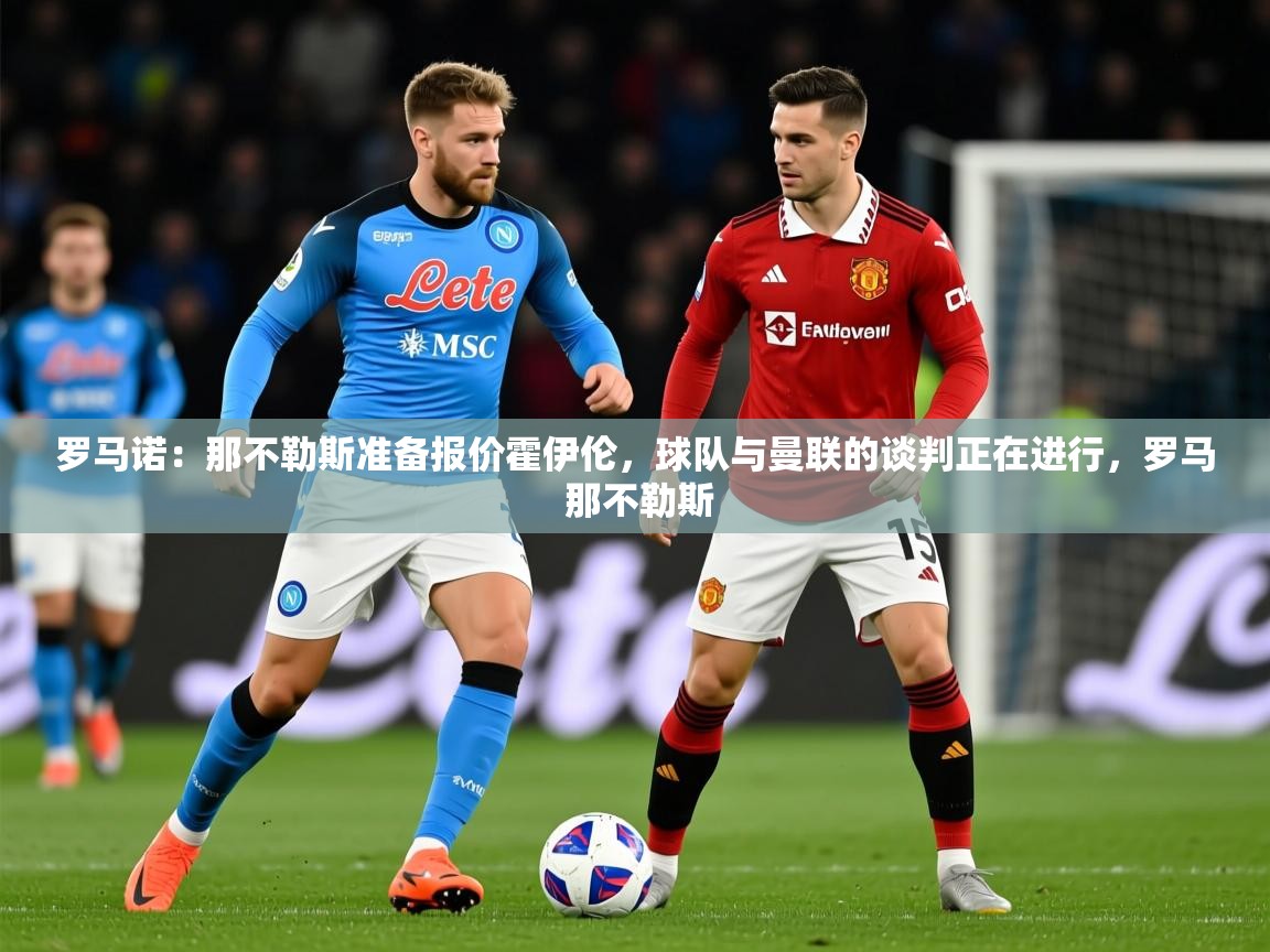 2025开云体育入口网址罗马诺:那不勒斯准备报价霍伊伦,球队与曼联的谈判正在进行,罗马 那不勒斯 第1张