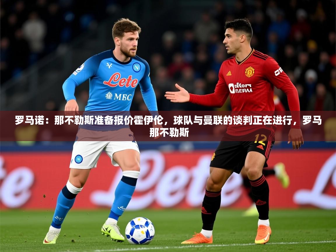 2025开云体育入口网址罗马诺:那不勒斯准备报价霍伊伦,球队与曼联的谈判正在进行,罗马 那不勒斯 第2张