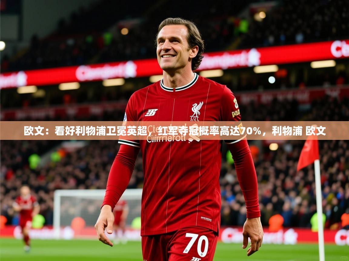 2025开云体育注册下载欧文:看好利物浦卫冕英超,红军夺冠概率高达70%,利物浦 欧文 第1张