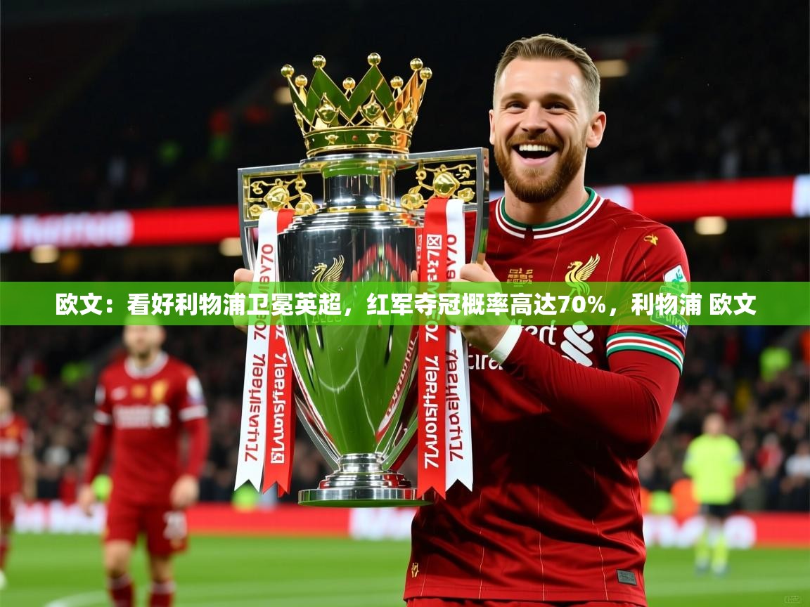 2025开云体育注册下载欧文:看好利物浦卫冕英超,红军夺冠概率高达70%,利物浦 欧文 第3张