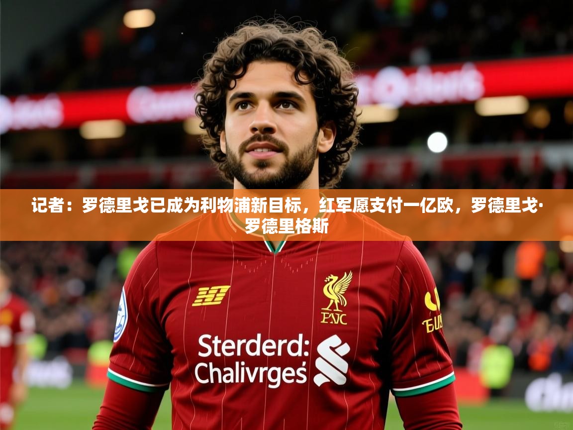 2025开云体育入口邀请码记者:罗德里戈已成为利物浦新目标,红军愿支付一亿欧,罗德里戈·罗德里格斯 第1张