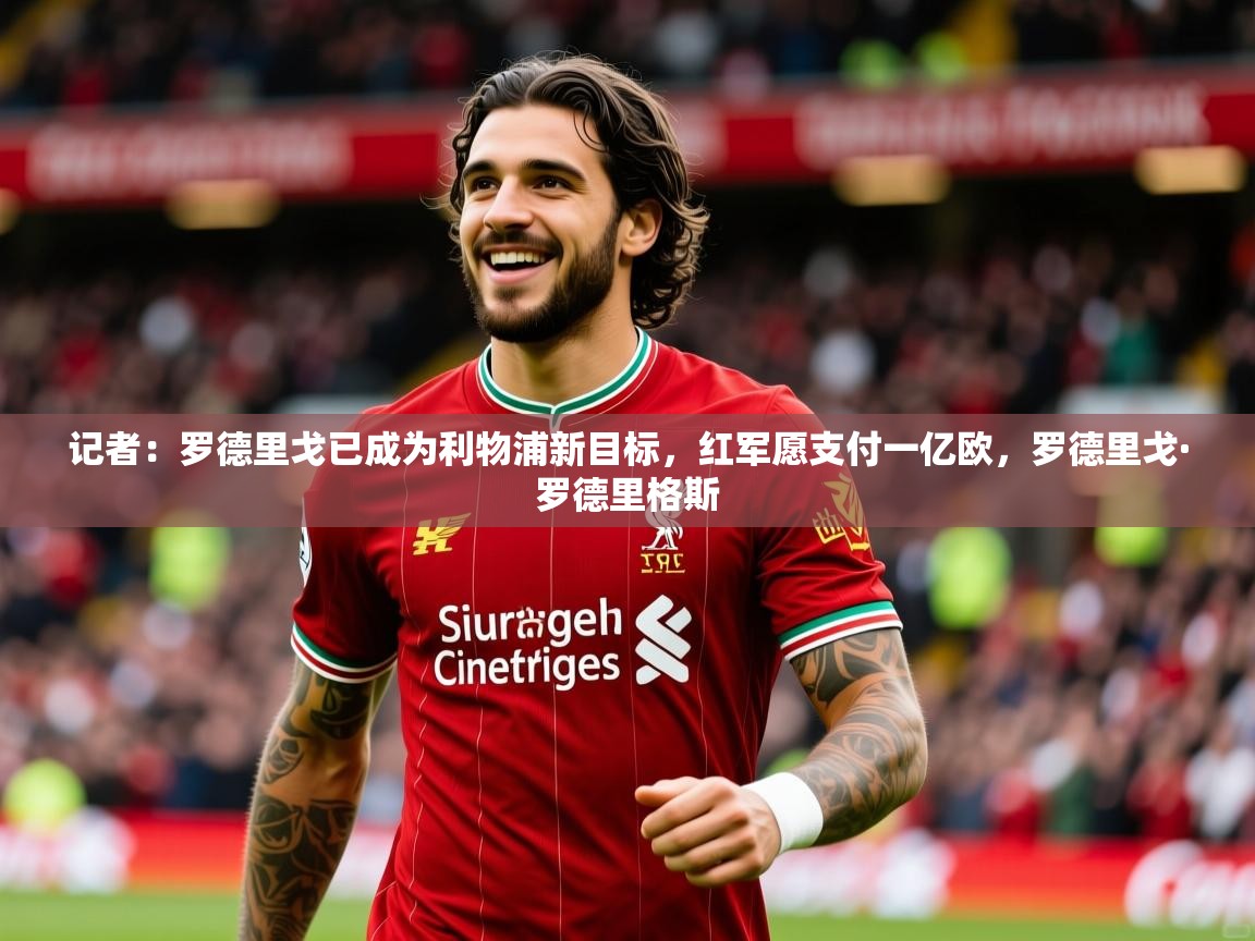 2025开云体育入口邀请码记者:罗德里戈已成为利物浦新目标,红军愿支付一亿欧,罗德里戈·罗德里格斯 第2张