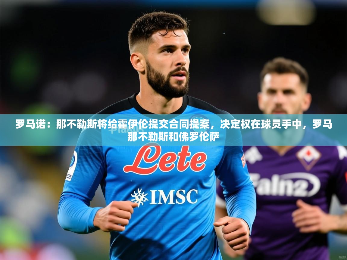 2025开运体育入口罗马诺:那不勒斯将给霍伊伦提交合同提案,决定权在球员手中,罗马那不勒斯和佛罗伦萨 第3张