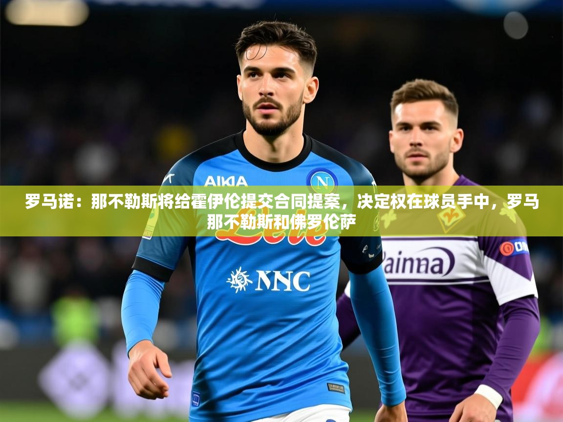 2025开运体育入口罗马诺:那不勒斯将给霍伊伦提交合同提案,决定权在球员手中,罗马那不勒斯和佛罗伦萨 第4张