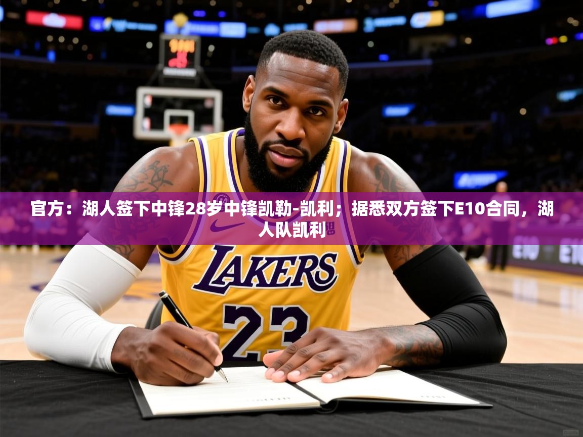 2025云开体育app官网入口网页版官方：湖人签下中锋28岁中锋凯勒-凯利；据悉双方签下E10合同，湖人队凯利  第1张