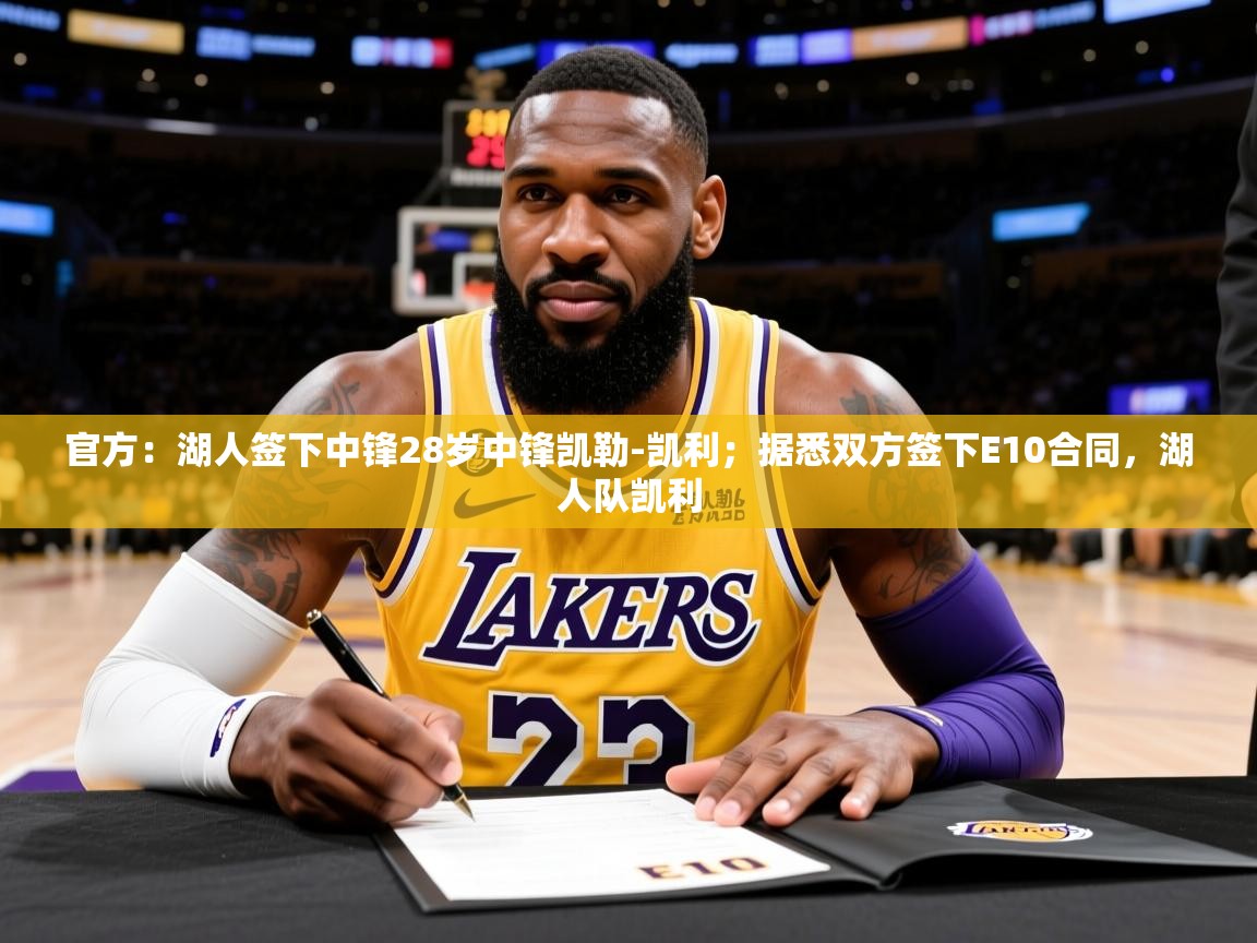 2025云开体育app官网入口网页版官方：湖人签下中锋28岁中锋凯勒-凯利；据悉双方签下E10合同，湖人队凯利  第3张