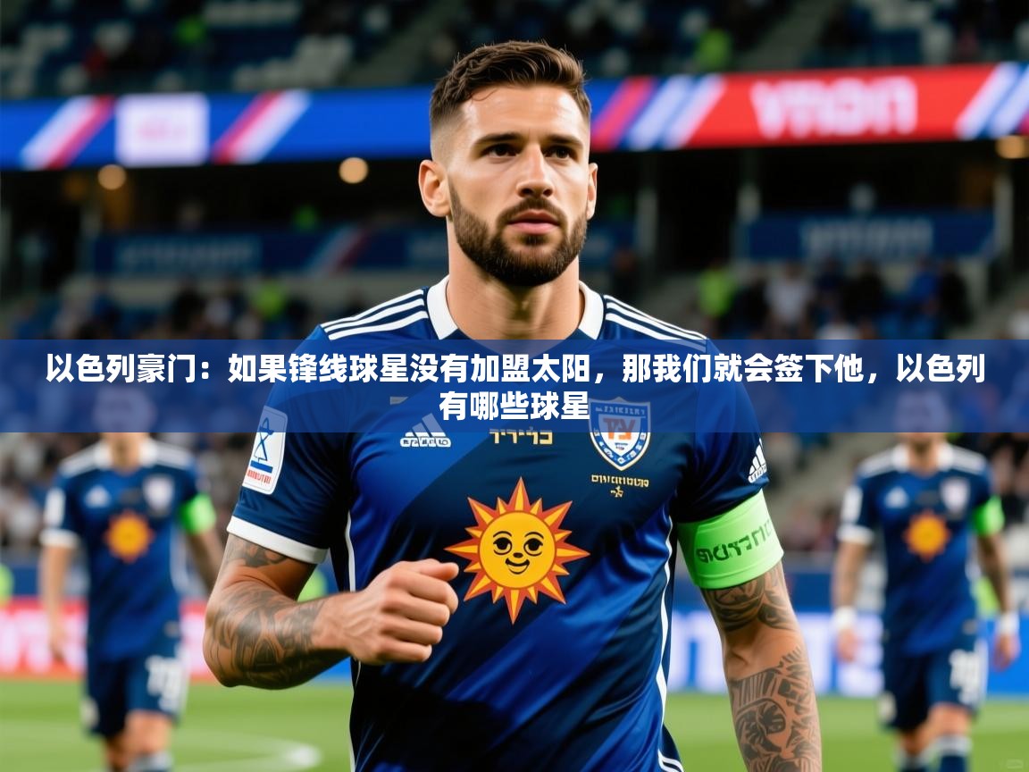 2025开云体育app以色列豪门：如果锋线球星没有加盟太阳，那我们就会签下他，以色列有哪些球星  第1张
