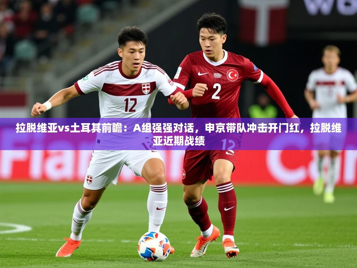 2025开云体育app官网入口拉脱维亚vs土耳其前瞻:A组强强对话,申京带队冲击开门红,拉脱维亚近期战绩 第1张