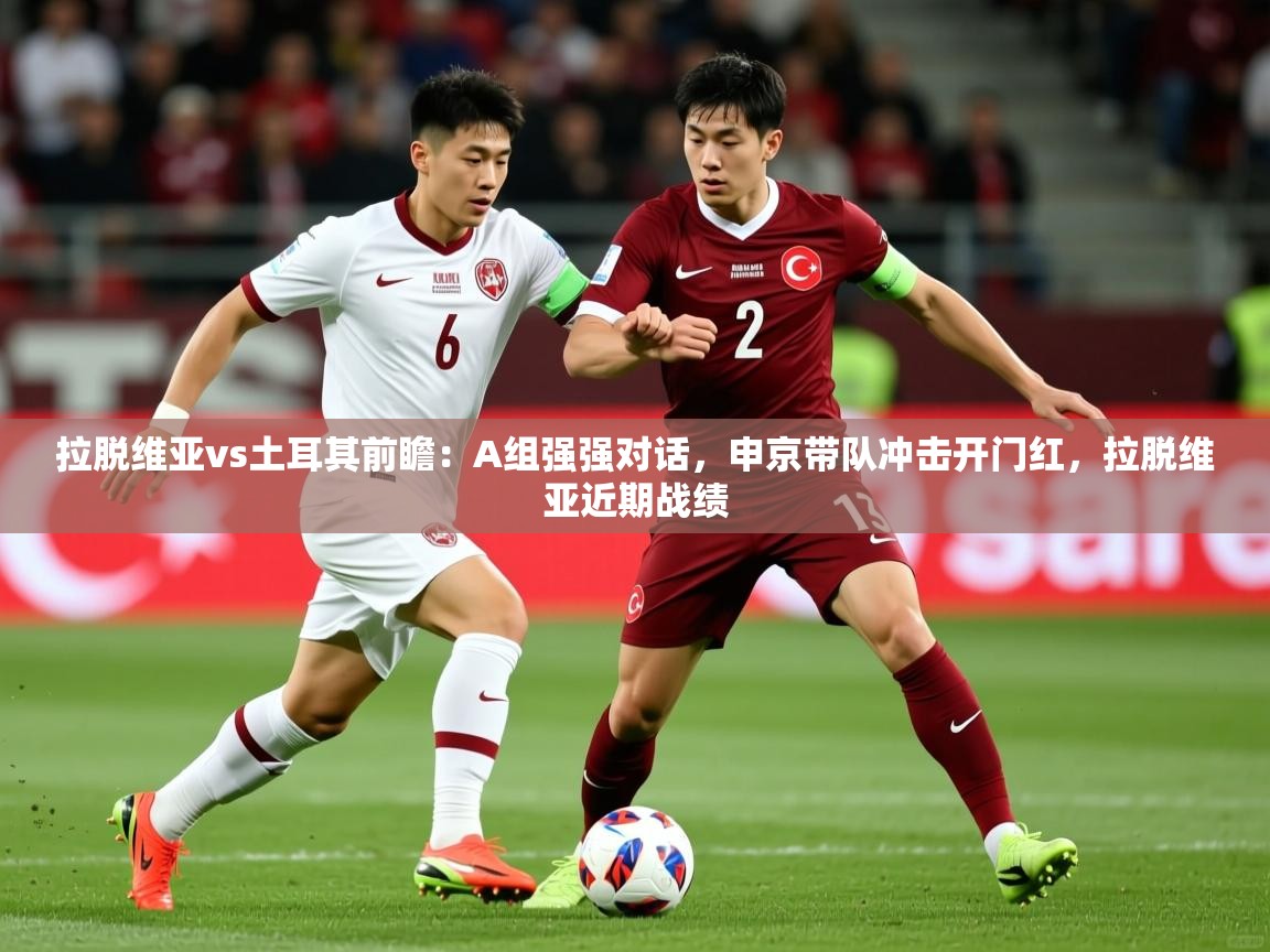 2025开云体育app官网入口拉脱维亚vs土耳其前瞻:A组强强对话,申京带队冲击开门红,拉脱维亚近期战绩 第2张