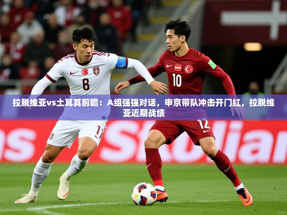 2025开云体育app官网入口拉脱维亚vs土耳其前瞻:A组强强对话,申京带队冲击开门红,拉脱维亚近期战绩 第3张