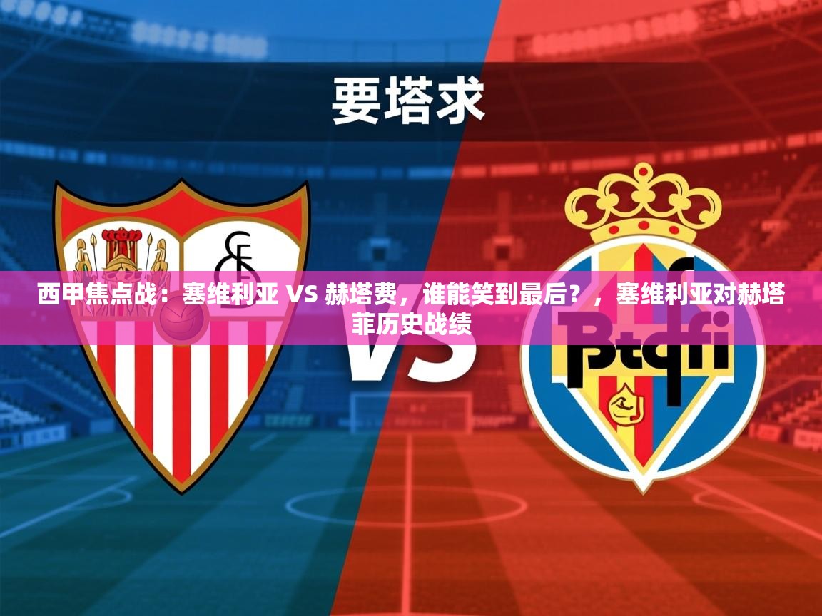 2025开云体育app官网入口西甲焦点战:塞维利亚 VS 赫塔费,谁能笑到最后?,塞维利亚对赫塔菲历史战绩 第1张