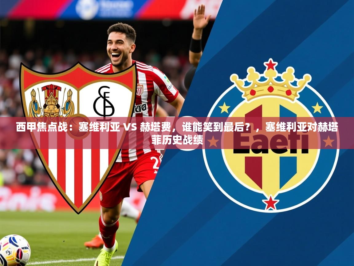 2025开云体育app官网入口西甲焦点战:塞维利亚 VS 赫塔费,谁能笑到最后?,塞维利亚对赫塔菲历史战绩 第3张