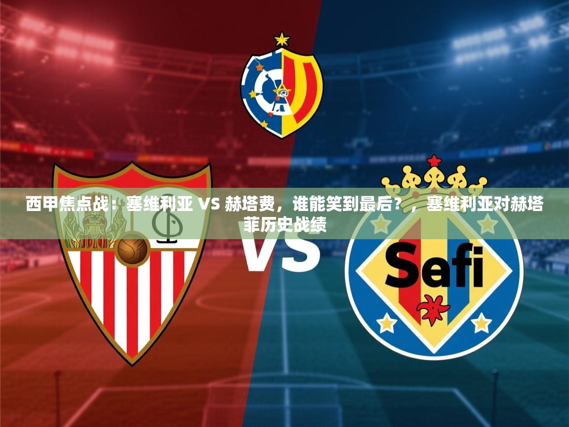 2025开云体育app官网入口西甲焦点战:塞维利亚 VS 赫塔费,谁能笑到最后?,塞维利亚对赫塔菲历史战绩 第2张