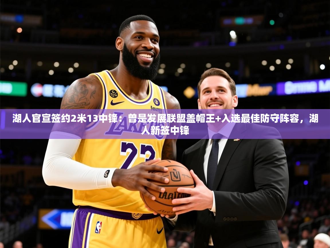 2025开云体育注册下载湖人官宣签约2米13中锋:曾是发展联盟盖帽王+入选最佳防守阵容,湖人新签中锋 第1张