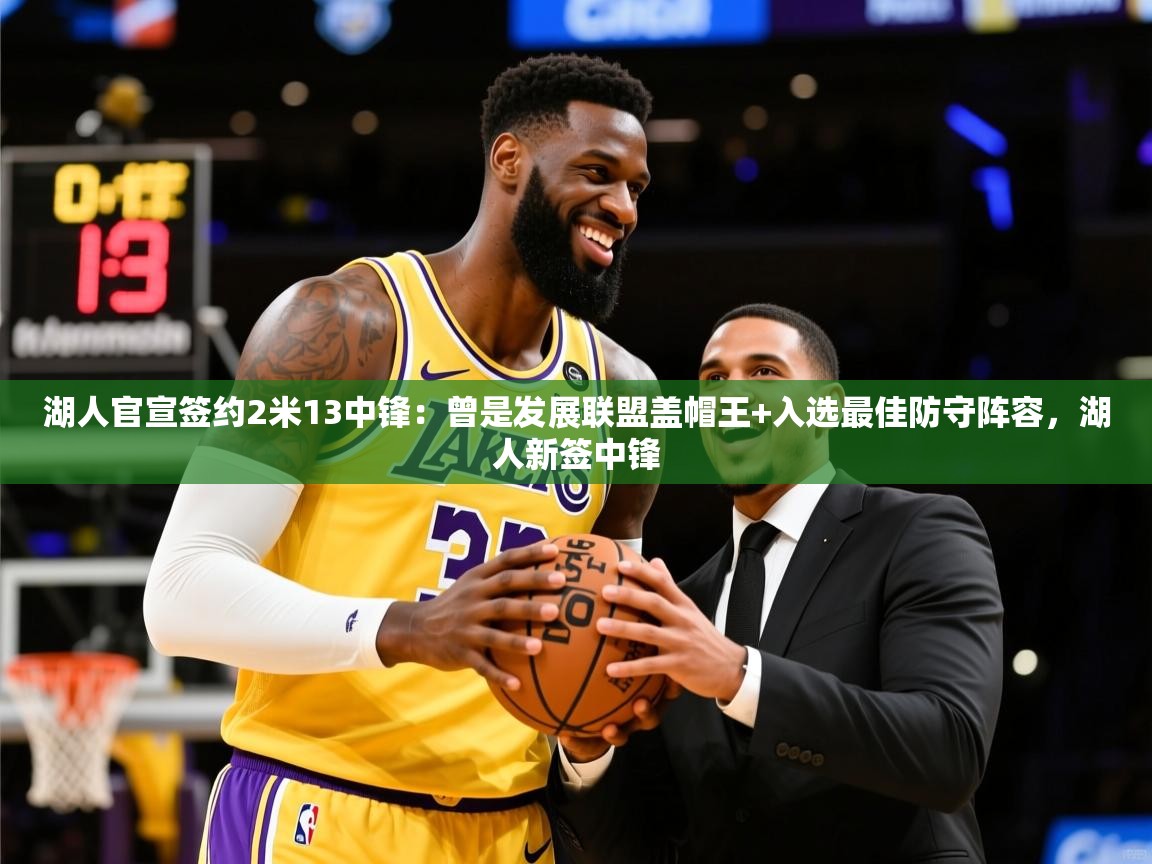 2025开云体育注册下载湖人官宣签约2米13中锋:曾是发展联盟盖帽王+入选最佳防守阵容,湖人新签中锋 第3张