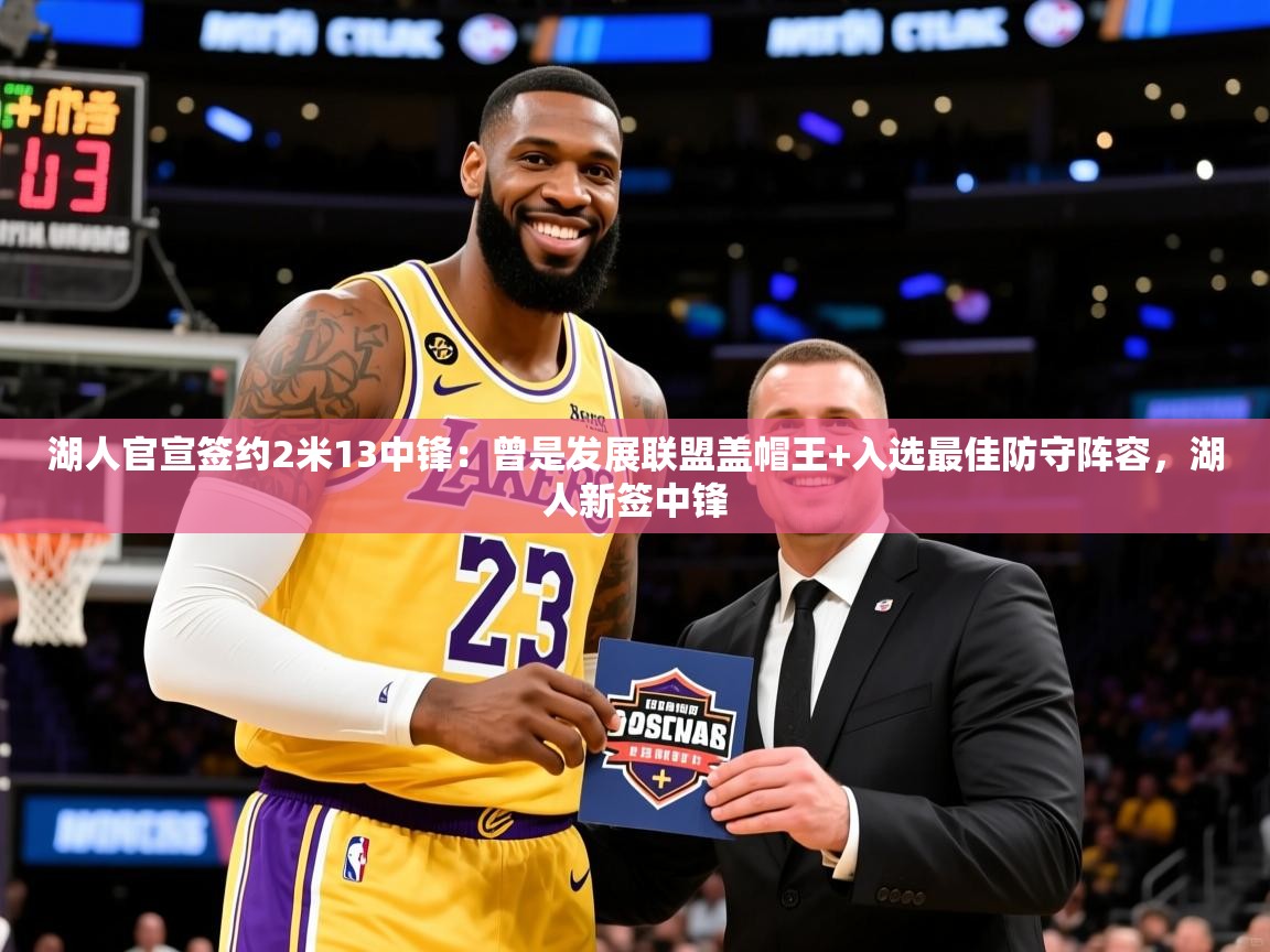 2025开云体育注册下载湖人官宣签约2米13中锋:曾是发展联盟盖帽王+入选最佳防守阵容,湖人新签中锋 第2张