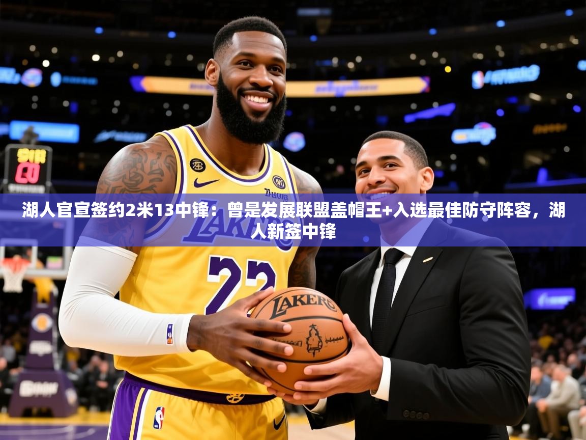 2025开云体育注册下载湖人官宣签约2米13中锋:曾是发展联盟盖帽王+入选最佳防守阵容,湖人新签中锋 第4张