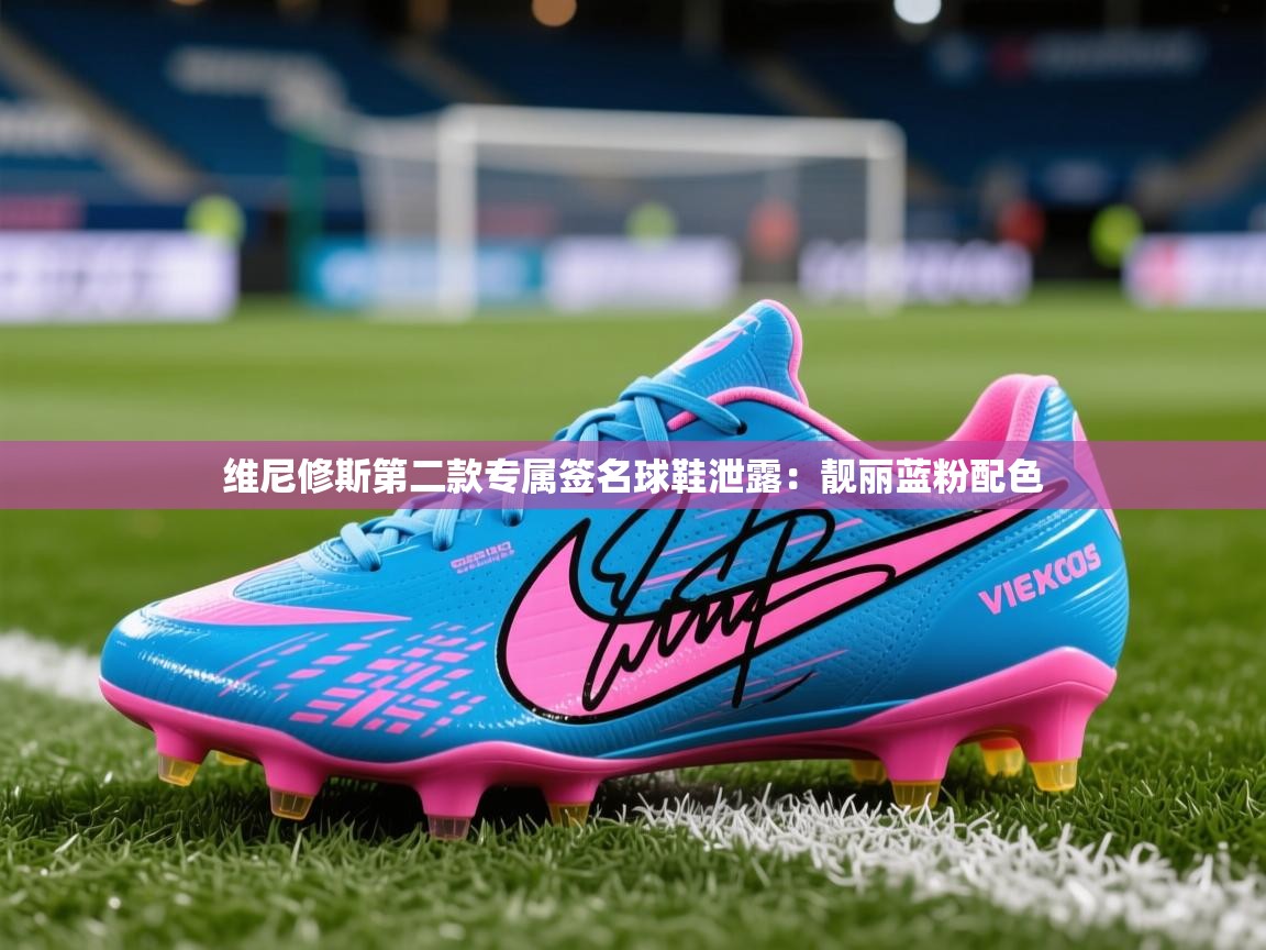 2025开云体育注册下载维尼修斯第二款专属签名球鞋泄露：靓丽蓝粉配色